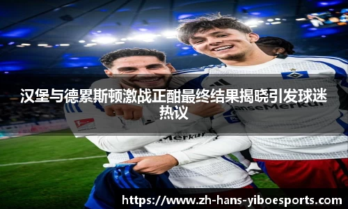 汉堡与德累斯顿激战正酣最终结果揭晓引发球迷热议