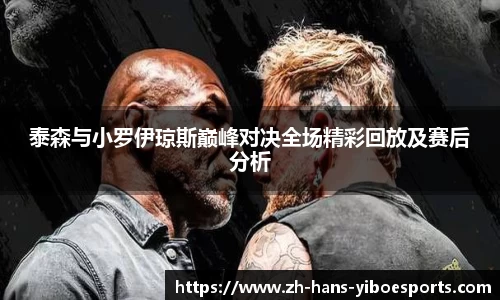 泰森与小罗伊琼斯巅峰对决全场精彩回放及赛后分析